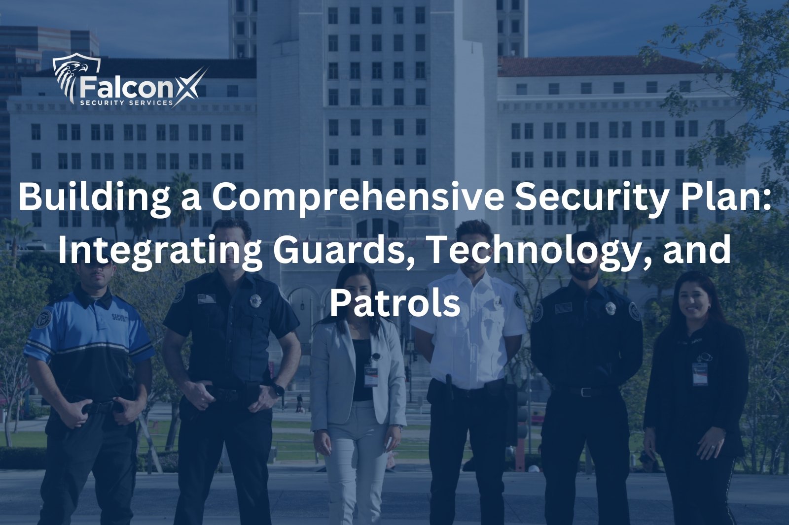 Building a Comprehensive Security Plan: Integrating Guards, Technology, and Patrols